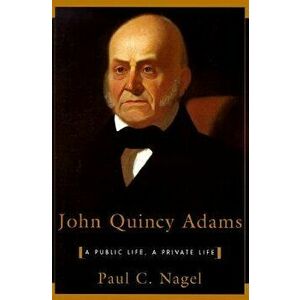 John Quincy Adams: A Public Life, a Private Life, Paperback - Paul C. Nagel imagine