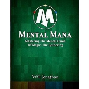 Mental Mana - Mastering the Mental Game of Magic: The Gathering, Paperback - Will Jonathan imagine