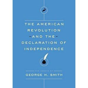 The American Revolution and the Declaration of Independence, Paperback - George H. Smith imagine
