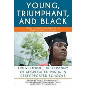 The Young, Triumphant, and Black: Overcoming the Tyranny of Segregated Minds in Desegregated Schools, Paperback - Tarek C. Granthan imagine