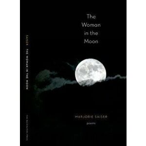The Woman in the Moon, Paperback - Marjorie Saiser imagine