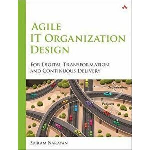 Agile It Organization Design: For Digital Transformation and Continuous Delivery, Paperback - Sriram Narayan imagine