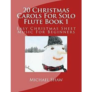 20 Christmas Carols for Solo Flute Book 1: Easy Christmas Sheet Music for Beginners, Paperback - Michael Shaw imagine
