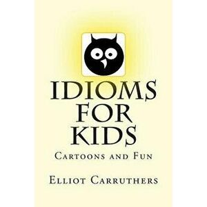 Idioms for Kids: Cartoons and Fun, Paperback - Elliot S. Carruthers imagine