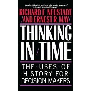 Thinking in Time: The Uses of History for Decision Makers, Paperback - Richard E. Neustadt imagine
