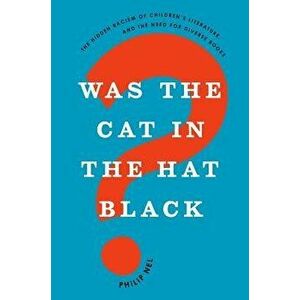 Was the Cat in the Hat Black': The Hidden Racism of Children's Literature, and the Need for Diverse Books, Hardcover - Philip Nel imagine