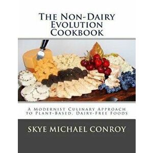 The Non-Dairy Evolution Cookbook: A Modernist Culinary Approach to Plant-Based, Dairy Free Foods, Paperback - Skye Michael Conroy imagine
