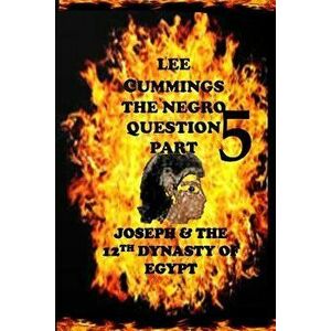 The Negro Question Part 5 Joseph and the 12th Dynasty of Egypt, Paperback - Lee Cummings imagine