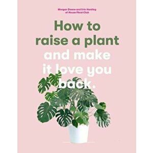 How to Raise a Plant (and Make it Love You Back): (and Make i, Paperback - Morgan Doane imagine