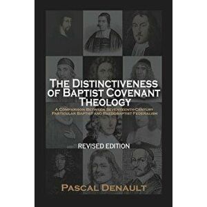 The Distinctiveness of Baptist Covenant Theology: Revised Edition, Paperback - Pascal Denault imagine