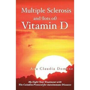 Multiple Sclerosis and (Lots Of) Vitamin D: My Eight-Year Treatment with the Coimbra Protocol for Autoimmune Diseases, Paperback - Ana Claudia Domene imagine