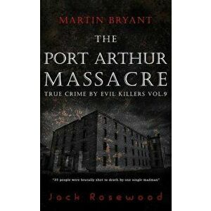 Martin Bryant: The Port Arthur Massacre: Historical Serial Killers and Murderers, Paperback - Jack Rosewood imagine