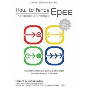 How to Fence Epee -The Fantastic 4 Method, Paperback - Clement Schrepfer imagine