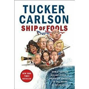 Ship of Fools: How a Selfish Ruling Class Is Bringing America to the Brink of Revolution, Hardcover - Tucker Carlson imagine