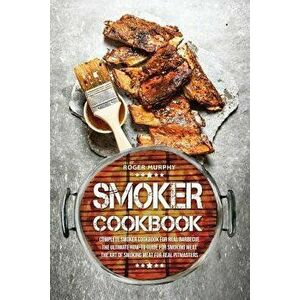 Smoker Cookbook: Complete Smoker Cookbook for Real Barbecue, the Ultimate How-To Guide for Smoking Meat, the Art of Smoking Meat for Re, Paperback - R imagine