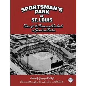 Sportsman's Park in St. Louis: Home of the Browns and Cardinals, Paperback - Gregory H. Wolf imagine