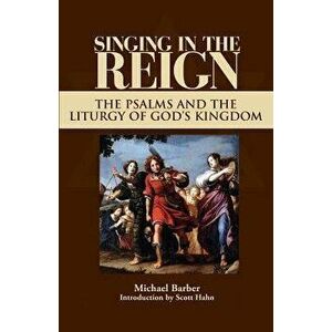 Singing in the Reign: The Psalms and the Liturgy of God's Kingdom, Paperback - Michael Patrick Barber imagine