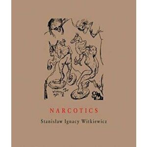 Narcotics: Nicotine, Alcohol, Cocaine, Peyote, Morphine, Ether + Appendices, Hardcover - Stanislaw Ignacy Witkiewicz imagine