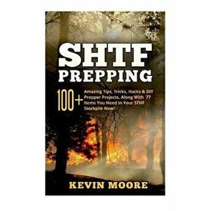 Shtf Prepping: : 100+ Amazing Tips, Tricks, Hacks & DIY Prepper Projects, Along with 77 Items You Need in Your Sthf Stockpile Now! (O, Paperback - Kev imagine