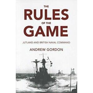 The Rules of the Game: Jutland and British Naval Command, Paperback - Andrew Gordon imagine