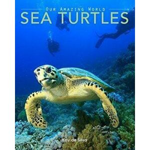 Sea Turtles: Amazing Pictures & Fun Facts on Animals in Nature, Paperback - Kay De Silva imagine
