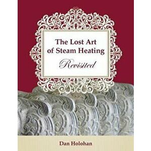The Lost Art of Steam Heating Revisited, Paperback - Dan Holohan imagine