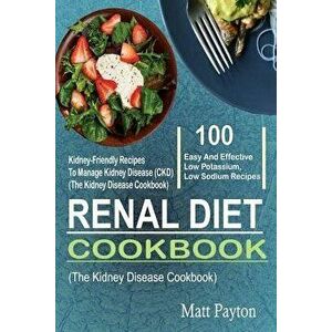 Renal Diet Cookbook: 100 Easy and Effective Low Potassium, Low Sodium Kidney-Friendly Recipes to Manage Kidney Disease (Ckd) (the Kidney Di, Paperback imagine