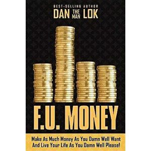 F.U. Money: Make as Much Money as You Want and Live Your Life as You Damn Well Please!, Hardcover - Dan Lok imagine