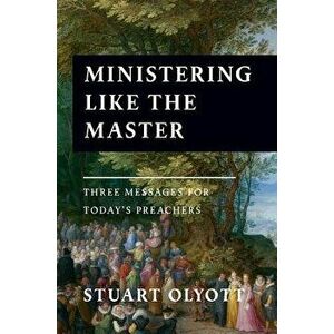 Ministering Like the Master: Three Messages for Today's Preachers, Paperback - Stuart Olyott imagine