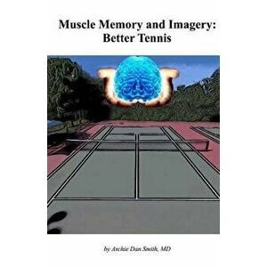 Muscle Memory and Imagery: Better Tennis, Paperback - Dr Archie Dan Smith imagine