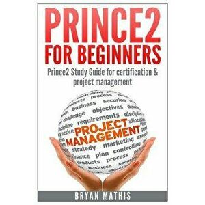 Prince2 for Beginners: Prince2 Self Study for Certification & Project Management, Paperback - Bryan Mathis imagine
