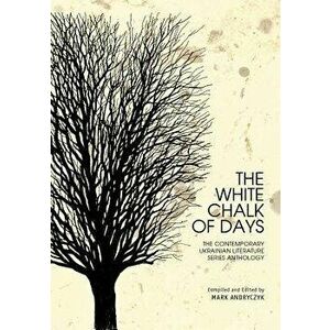 The White Chalk of Days: The Contemporary Ukrainian Literature Series Anthology, Hardcover - Mark Andryczyk imagine