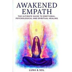 Awakened Empath: The Ultimate Guide to Emotional, Psychological and Spiritual Healing, Paperback - Aletheia Luna imagine