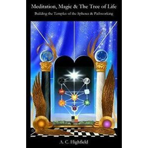 Meditation, Magic and the Tree of Life: Building the Temples of the Spheres and Pathworking, Paperback - A. C. Highfield imagine