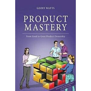 Product Mastery: From Good to Great Product Ownership, Paperback - Geoff Watts imagine