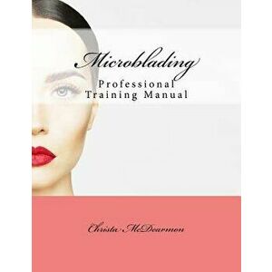 Microblading: Professional Training Manual, Paperback - Christa McDearmon imagine