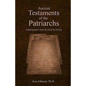 Ancient Testaments of the Patriarchs: Autobiographies from the Dead Sea Scrolls, Paperback - Ken Johnson imagine