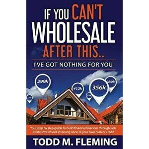 If You Can't Wholesale After This: I've Got Nothing for You..., Paperback - Todd M. Fleming imagine