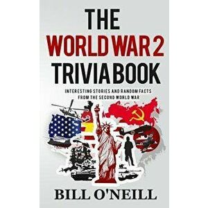 The World War 2 Trivia Book: Interesting Stories and Random Facts from the Second World War, Paperback - Bill O'Neill imagine