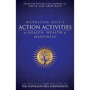 Napoleon Hill's Action Activities for Health, Wealth and Happiness: An Official Publication of the Napoleon Hill Foundation, Paperback - Napoleon Hill imagine