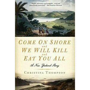 Come on Shore and We Will Kill and Eat You All: A New Zealand Story, Paperback - Christina Thompson imagine
