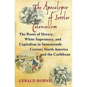 The Apocalypse of Settler Colonialism: The Roots of Slavery, White Supremacy, and Capitalism in 17th Century North America and the Caribbean, Paperbac imagine