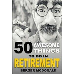 50 Awesome Things to Do in Retirement: The Humorous Guide to Enjoy Life After Work, Paperback - Berger McDonald imagine