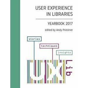 User Experience in Libraries Yearbook 2017: Stories, Techniques, Insights, Paperback - Andy Priestner imagine