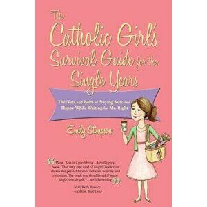 Catholic Girl's Survival Guide for the Single Years: The Nuts and Bolts of Staying Sane and Happy While Waiting on Mr. Right, Paperback - Emily Stimps imagine