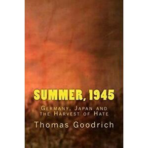Summer, 1945: Germany, Japan and the Harvest of Hate, Paperback - Thomas Goodrich imagine