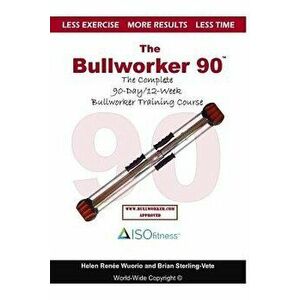The Bullworker 90 Course: The Complete 90-Day/12-Week Bullworker Training Course, Paperback - Brian Sterling-Vete imagine