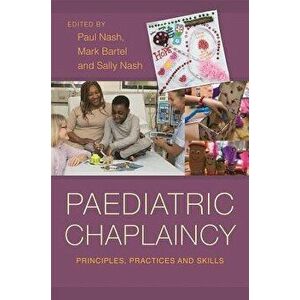 Paediatric Chaplaincy: Principles, Practices and Skills, Paperback - Paul Nash imagine
