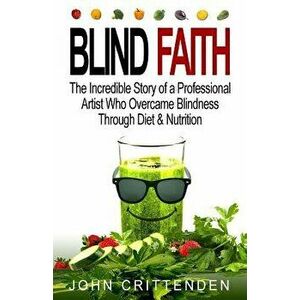 Blind Faith: Reverse Macular Degeneration Thru Diet & Nutrition, Paperback - John Crittenden imagine