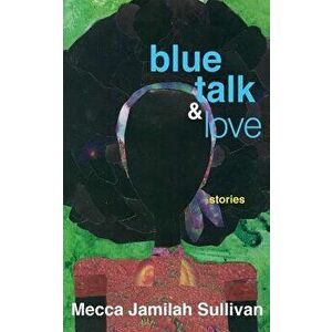Blue Talk and Love, Paperback - Mecca Jamilah Sullivan imagine
